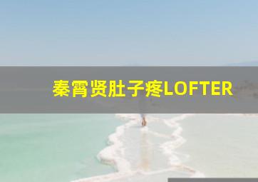 秦霄贤肚子疼LOFTER