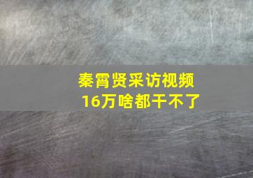 秦霄贤采访视频16万啥都干不了