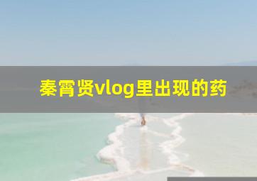 秦霄贤vlog里出现的药