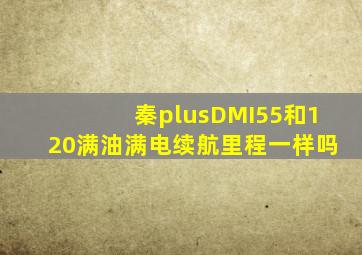 秦plusDMI55和120满油满电续航里程一样吗