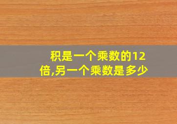 积是一个乘数的12倍,另一个乘数是多少