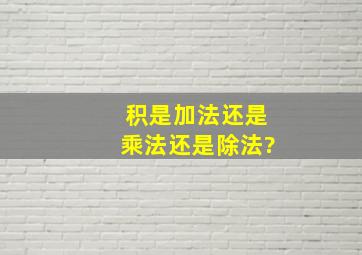 积是加法还是乘法还是除法?