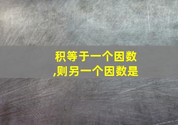 积等于一个因数,则另一个因数是