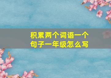 积累两个词语一个句子一年级怎么写