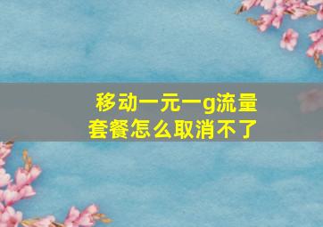 移动一元一g流量套餐怎么取消不了