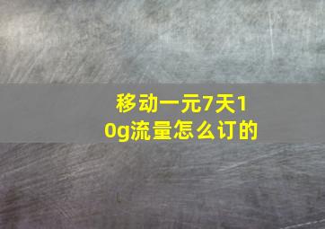 移动一元7天10g流量怎么订的