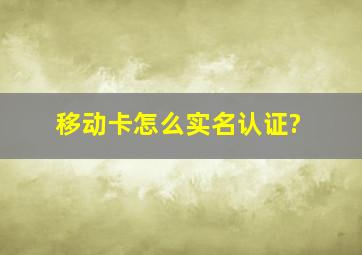 移动卡怎么实名认证?