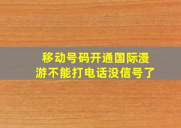 移动号码开通国际漫游不能打电话没信号了