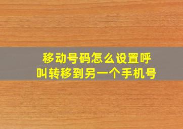 移动号码怎么设置呼叫转移到另一个手机号