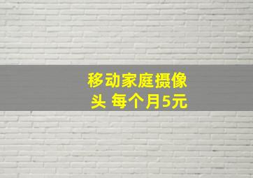 移动家庭摄像头 每个月5元