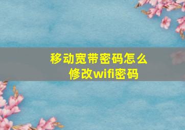 移动宽带密码怎么修改wifi密码