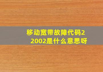 移动宽带故障代码22002是什么意思呀