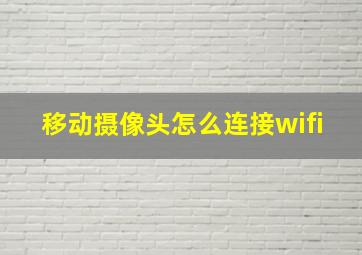 移动摄像头怎么连接wifi