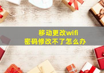 移动更改wifi密码修改不了怎么办