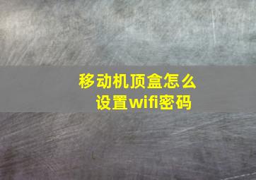 移动机顶盒怎么设置wifi密码