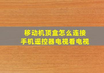 移动机顶盒怎么连接手机遥控器电视看电视