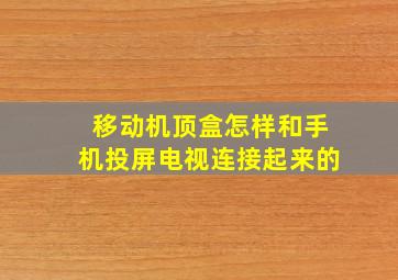 移动机顶盒怎样和手机投屏电视连接起来的