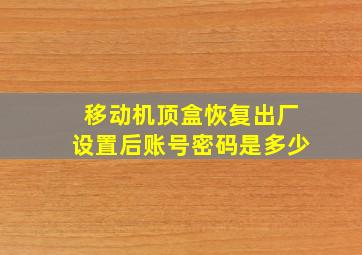 移动机顶盒恢复出厂设置后账号密码是多少