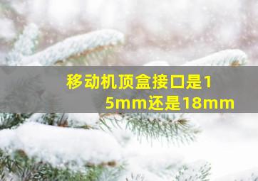 移动机顶盒接口是15mm还是18mm