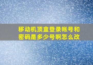 移动机顶盒登录帐号和密码是多少号啊怎么改