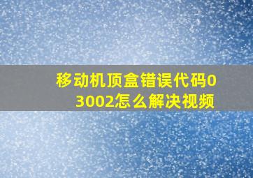 移动机顶盒错误代码03002怎么解决视频