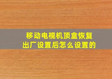 移动电视机顶盒恢复出厂设置后怎么设置的