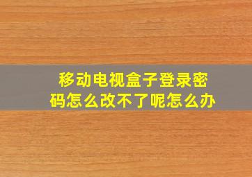 移动电视盒子登录密码怎么改不了呢怎么办