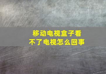 移动电视盒子看不了电视怎么回事