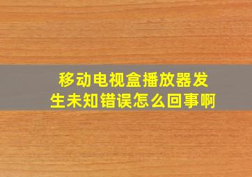 移动电视盒播放器发生未知错误怎么回事啊