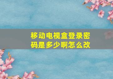 移动电视盒登录密码是多少啊怎么改