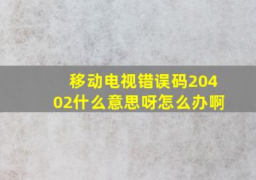 移动电视错误码20402什么意思呀怎么办啊