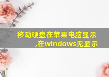 移动硬盘在苹果电脑显示,在windows无显示