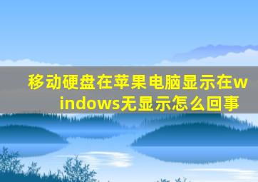 移动硬盘在苹果电脑显示在windows无显示怎么回事