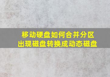 移动硬盘如何合并分区出现磁盘转换成动态磁盘