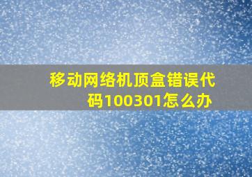 移动网络机顶盒错误代码100301怎么办