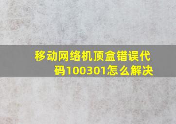 移动网络机顶盒错误代码100301怎么解决