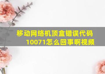 移动网络机顶盒错误代码10071怎么回事啊视频