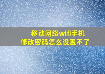 移动网络wifi手机修改密码怎么设置不了