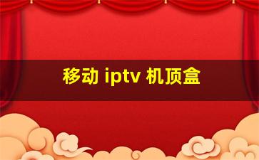 移动 iptv 机顶盒