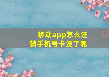 移动app怎么注销手机号卡没了呢