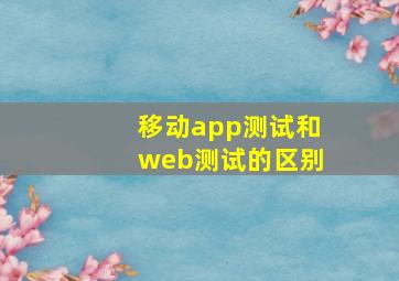 移动app测试和web测试的区别