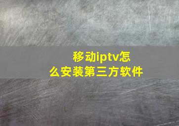 移动iptv怎么安装第三方软件