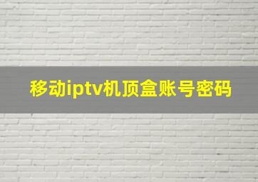 移动iptv机顶盒账号密码