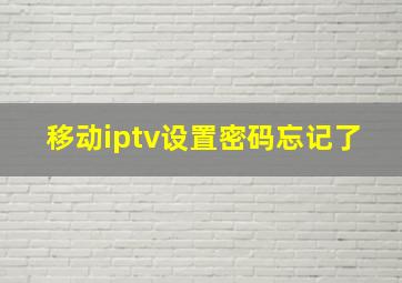 移动iptv设置密码忘记了