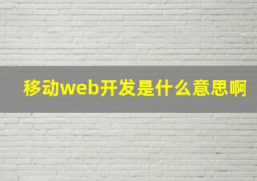 移动web开发是什么意思啊