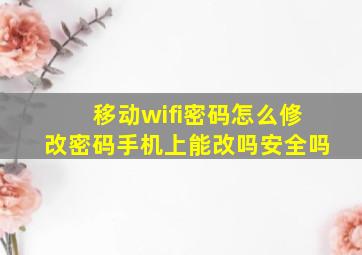 移动wifi密码怎么修改密码手机上能改吗安全吗