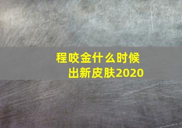 程咬金什么时候出新皮肤2020