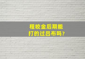 程咬金后期能打的过吕布吗?