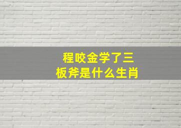 程咬金学了三板斧是什么生肖