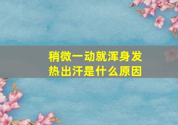 稍微一动就浑身发热出汗是什么原因